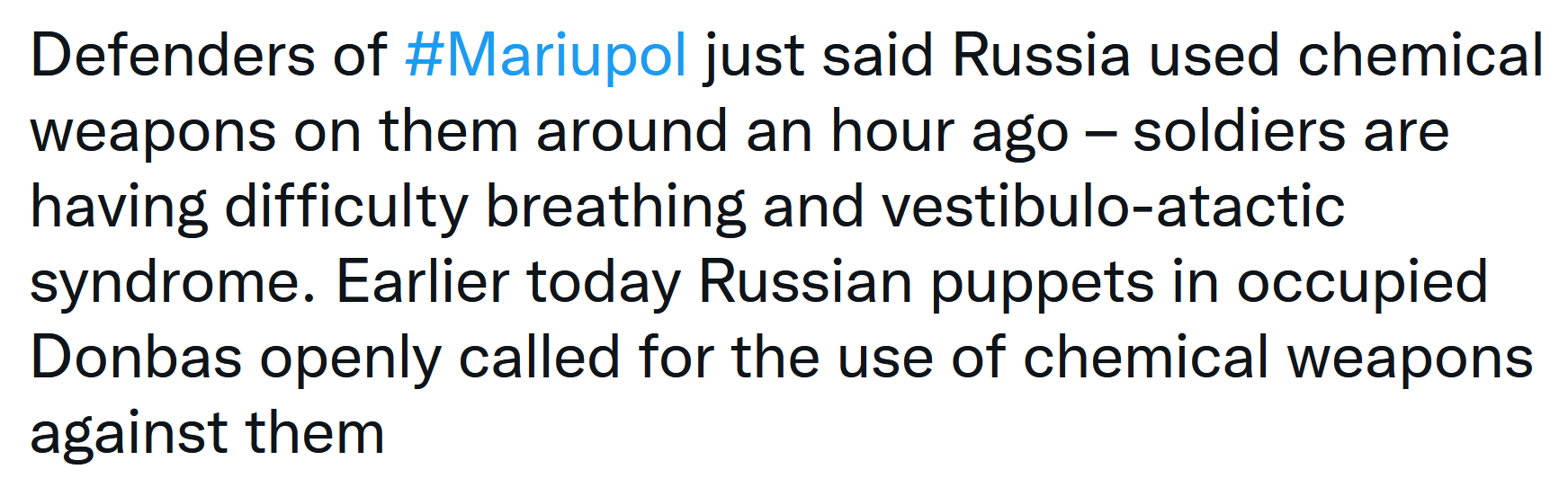 Defenders of #Mariupol just said Russia used chemical weapons on them around an hour ago – soldiers are having difficulty breathing and vestibulo-atactic syndrome. Earlier today Russian puppets in occupied Donbas openly called for the use of chemical weapons against them